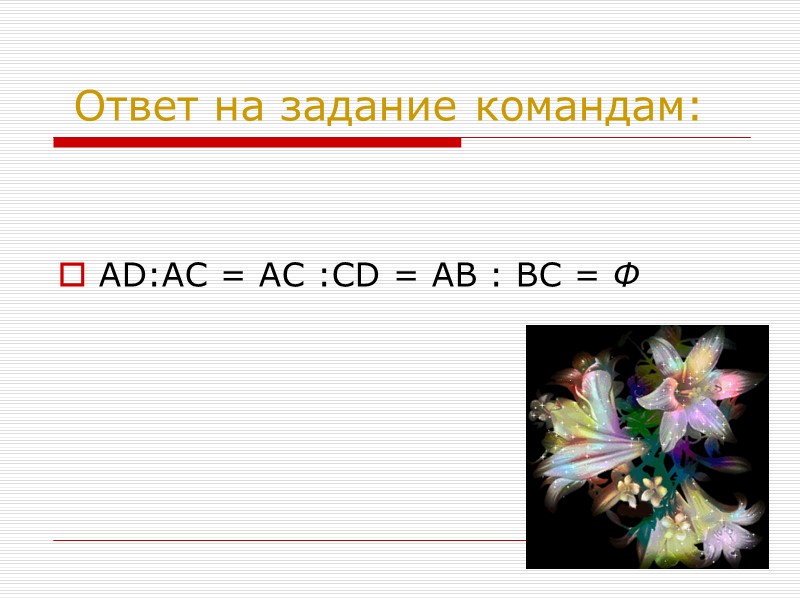Ответ на задание командам:   AD:AC = AC :CD = AB : BC